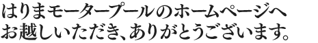 はりまモータープールのホームページにお越しいただき、ありがとうございます。
